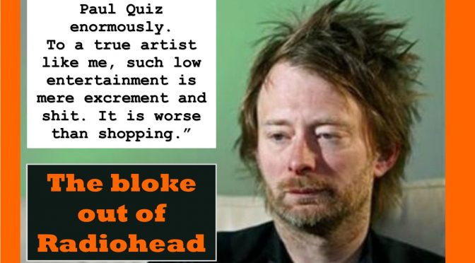 Tom Yhorke out of Radiohead dissing the quiz